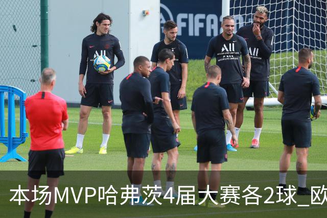 本场MVP哈弗茨4届大赛各2球 欧洲球员仅逊于凯恩姆巴佩